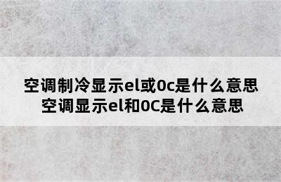 空调制冷显示el或0c是什么意思 空调显示el和0C是什么意思